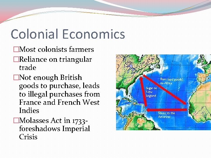 Colonial Economics �Most colonists farmers �Reliance on triangular trade �Not enough British goods to