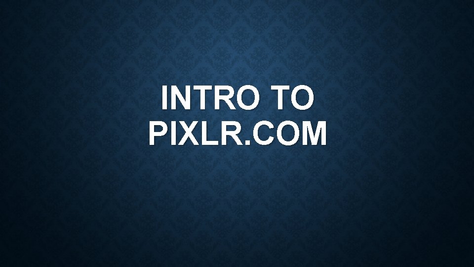 INTRO TO PIXLR. COM 