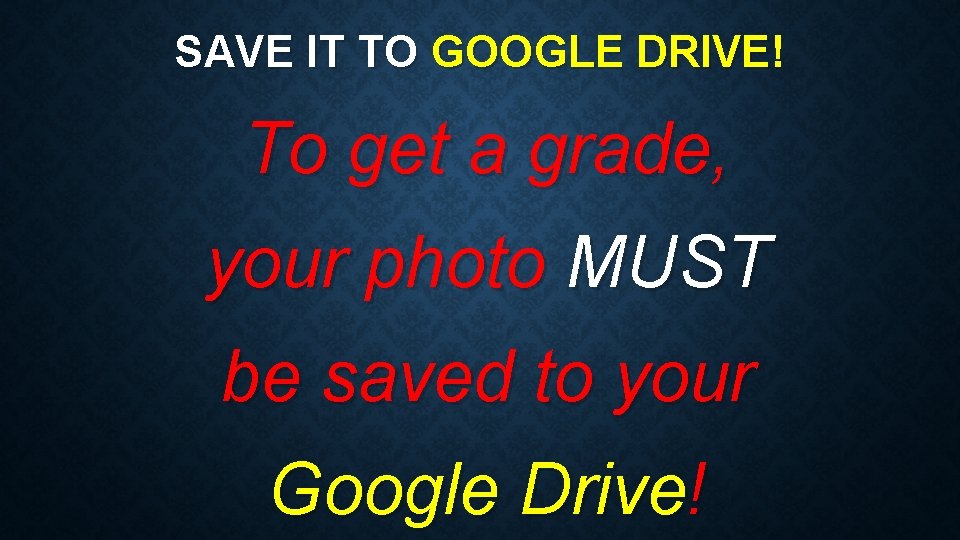 SAVE IT TO GOOGLE DRIVE! To get a grade, your photo MUST be saved