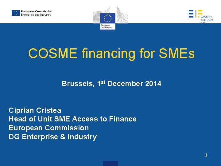 COSME financing for SMEs Brussels, 1 st December 2014 Ciprian Cristea Head of Unit