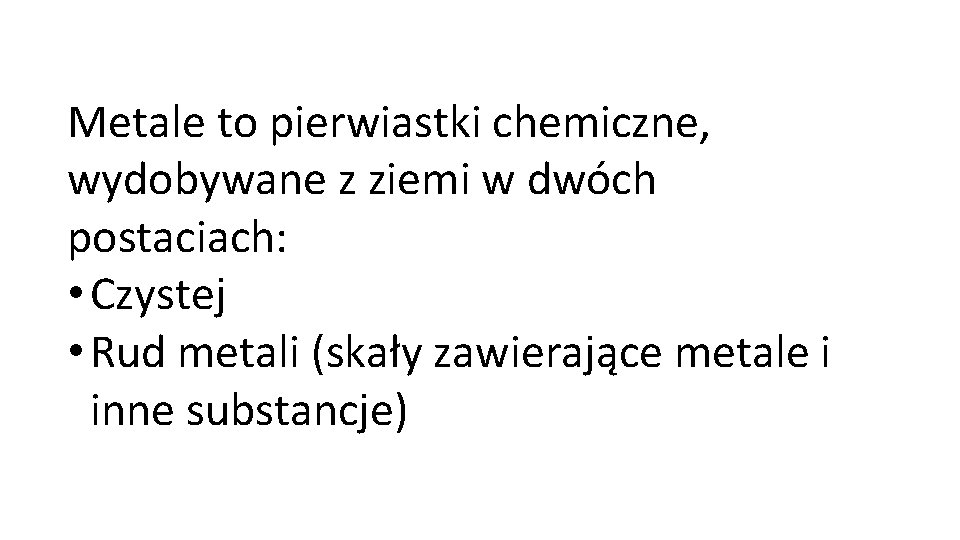 Metale to pierwiastki chemiczne, wydobywane z ziemi w dwóch postaciach: • Czystej • Rud