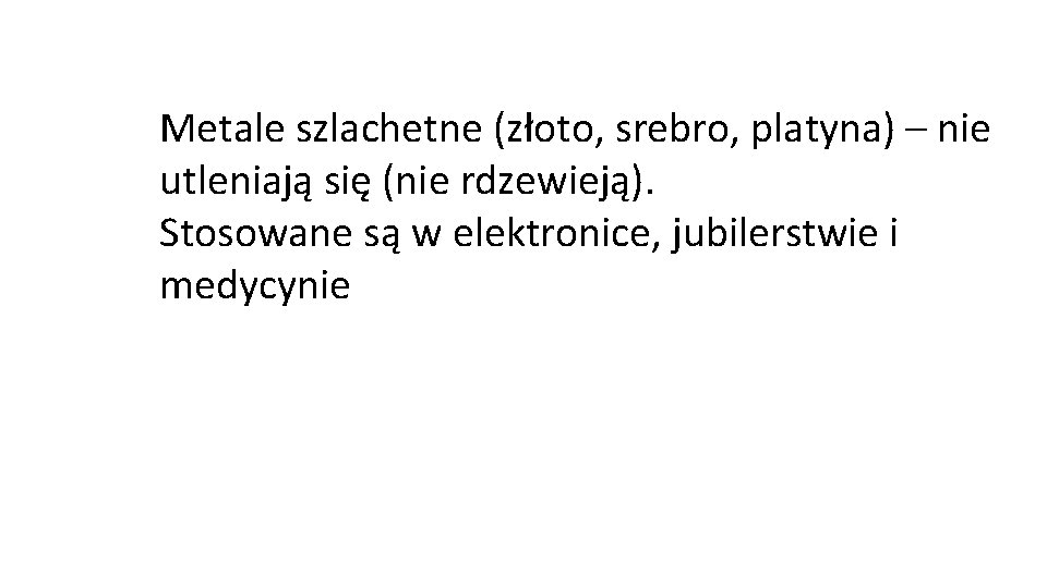 Metale szlachetne (złoto, srebro, platyna) – nie utleniają się (nie rdzewieją). Stosowane są w