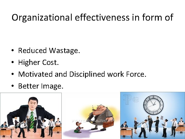 Organizational effectiveness in form of • • Reduced Wastage. Higher Cost. Motivated and Disciplined