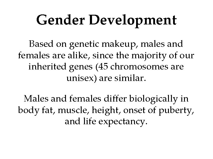 Gender Development Based on genetic makeup, males and females are alike, since the majority