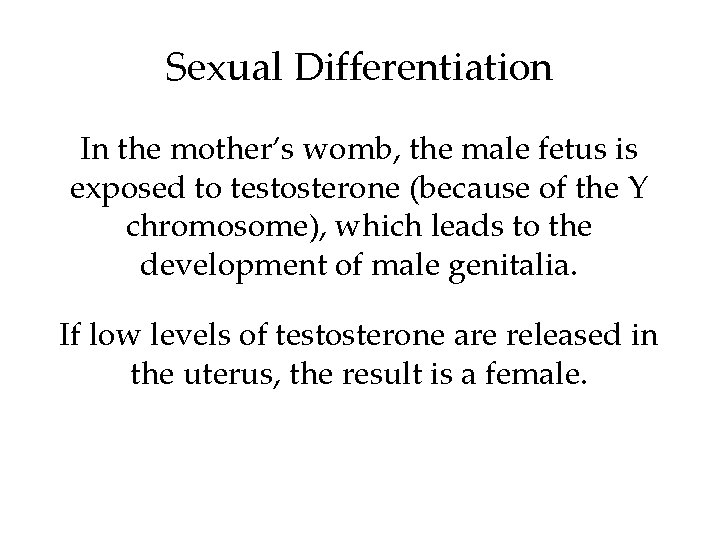 Sexual Differentiation In the mother’s womb, the male fetus is exposed to testosterone (because