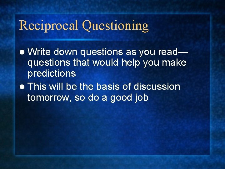 Reciprocal Questioning l Write down questions as you read— questions that would help you