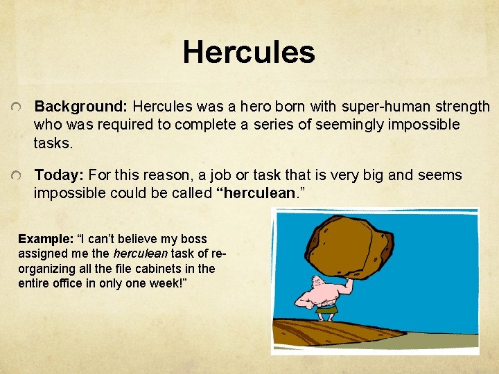 Hercules Background: Hercules was a hero born with super-human strength who was required to