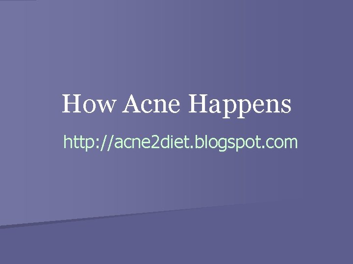 How Acne Happens http: //acne 2 diet. blogspot. com 