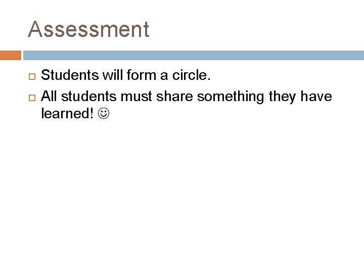 Assessment Students will form a circle. All students must share something they have learned!