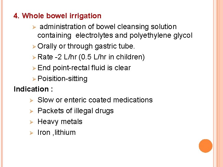 4. Whole bowel irrigation Ø administration of bowel cleansing solution containing electrolytes and polyethylene