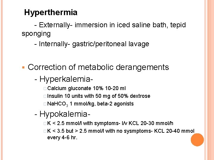 Hyperthermia - Externally- immersion in iced saline bath, tepid sponging - Internally- gastric/peritoneal lavage