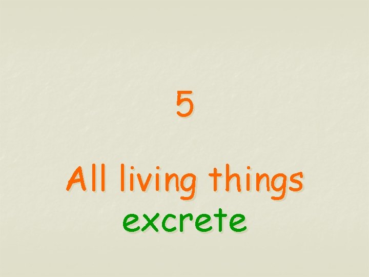 5 All living things excrete 