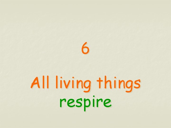 6 All living things respire 