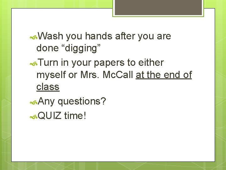  Wash you hands after you are done “digging” Turn in your papers to