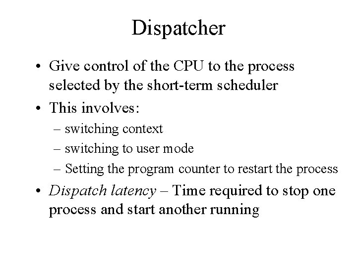 Dispatcher • Give control of the CPU to the process selected by the short-term