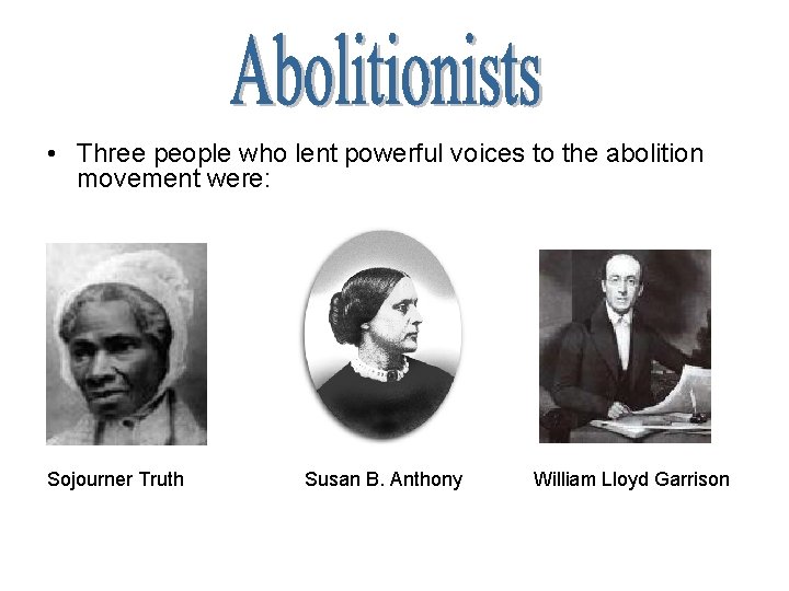  • Three people who lent powerful voices to the abolition movement were: Sojourner