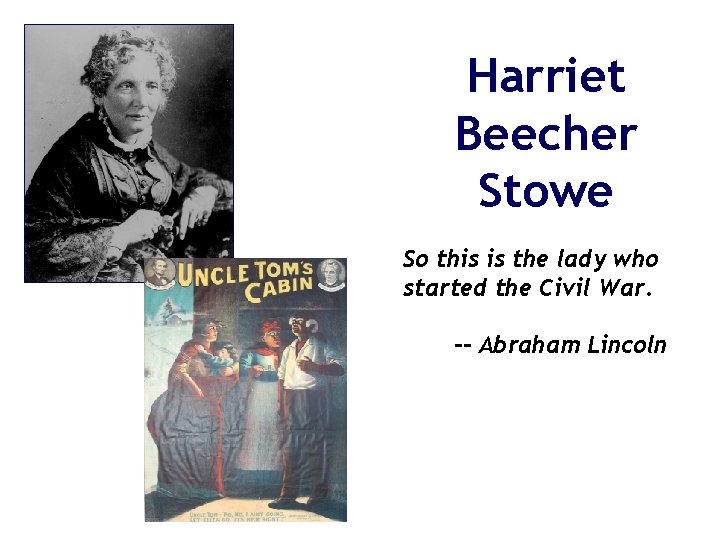 Harriet Beecher Stowe So this is the lady who started the Civil War. --