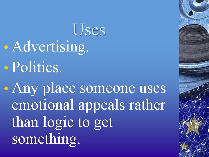 Uses • Advertising. • Politics. • Any place someone uses emotional appeals rather than