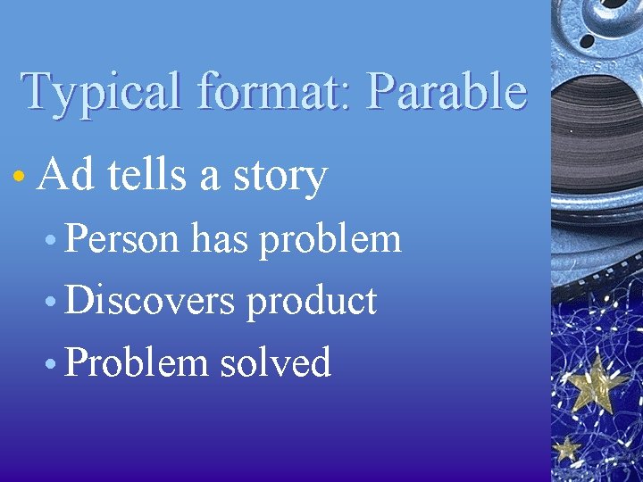 Typical format: Parable • Ad tells a story • Person has problem • Discovers