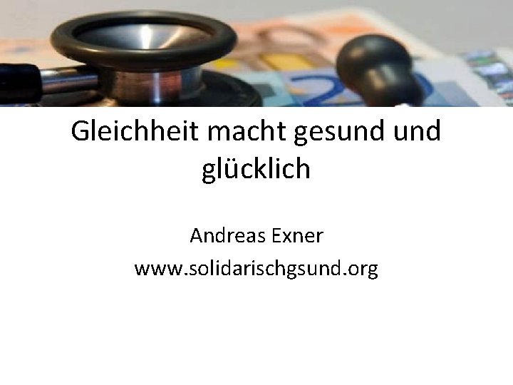 Gleichheit macht gesund glücklich Andreas Exner www. solidarischgsund. org 