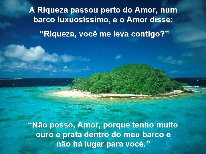 A Riqueza passou perto do Amor, num barco luxuosíssimo, e o Amor disse: “Riqueza,