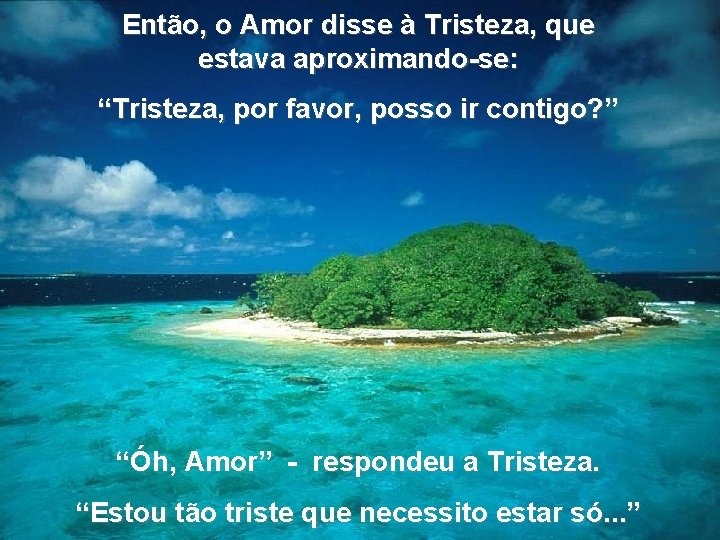 Então, o Amor disse à Tristeza, que estava aproximando-se: “Tristeza, por favor, posso ir