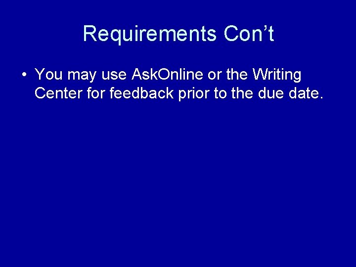 Requirements Con’t • You may use Ask. Online or the Writing Center for feedback