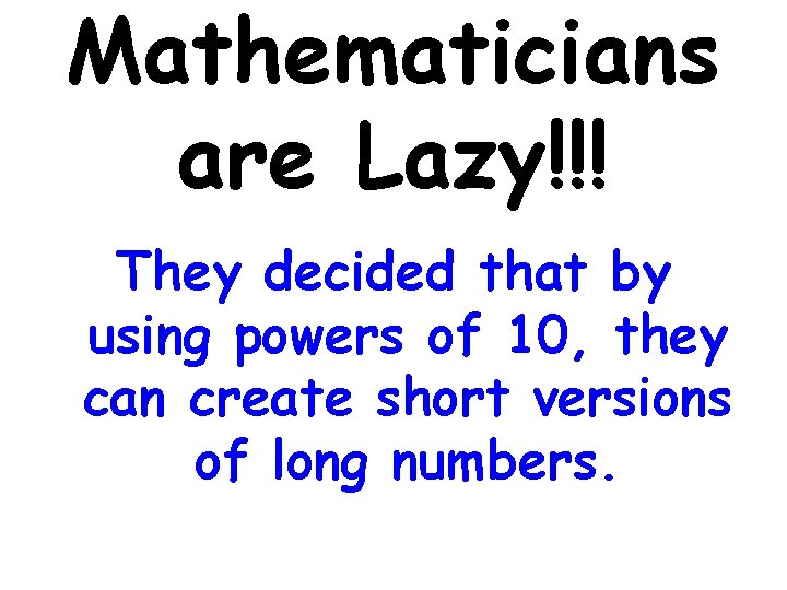 Mathematicians are Lazy!!! They decided that by using powers of 10, they can create