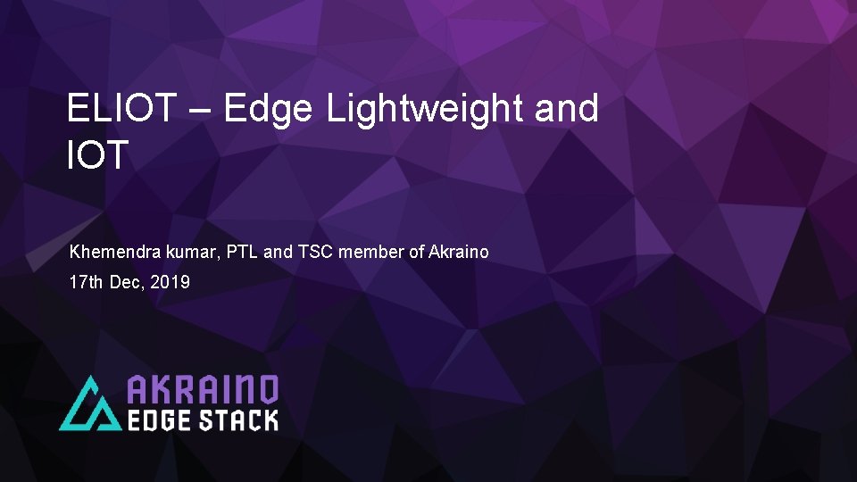 ELIOT – Edge Lightweight and IOT Khemendra kumar, PTL and TSC member of Akraino