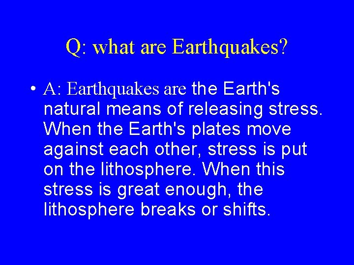 Q: what are Earthquakes? • A: Earthquakes are the Earth's natural means of releasing