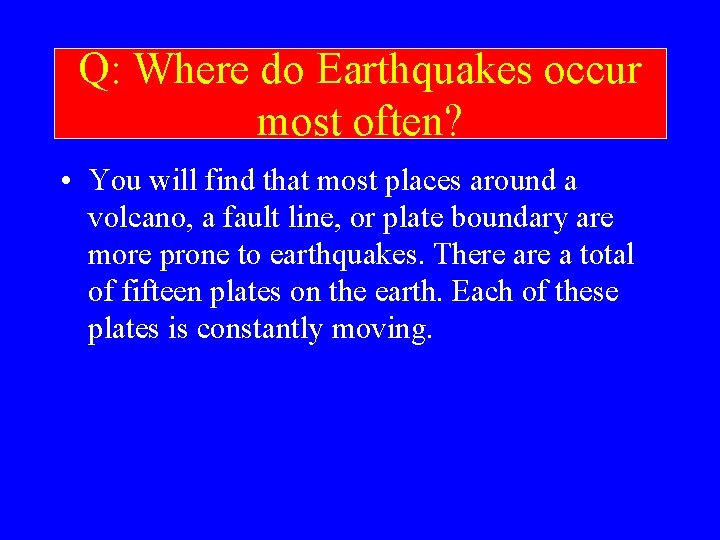 Q: Where do Earthquakes occur most often? • You will find that most places