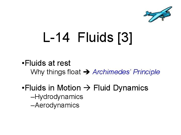 L-14 Fluids [3] • Fluids at rest Why things float Archimedes’ Principle • Fluids