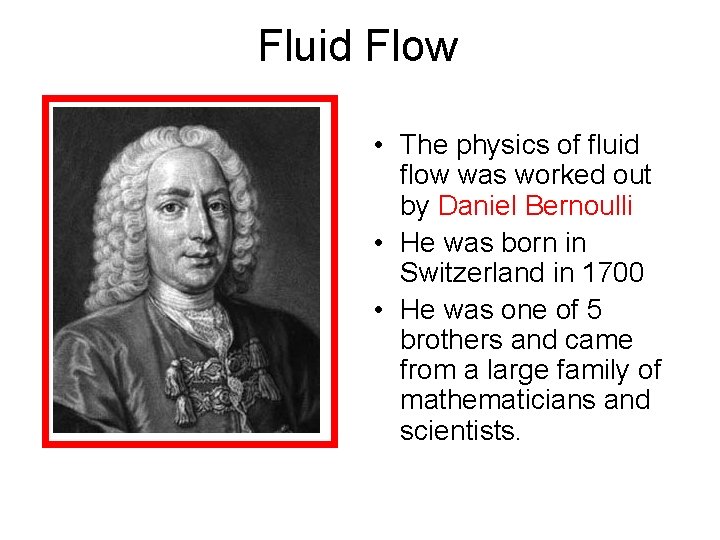 Fluid Flow • The physics of fluid flow was worked out by Daniel Bernoulli