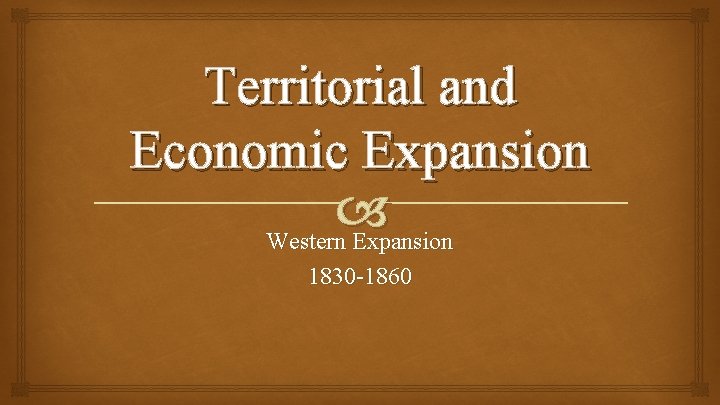 Territorial and Economic Expansion Western Expansion 1830 -1860 