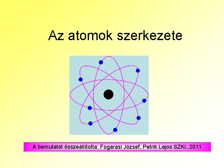 Az atomok szerkezete A bemutatót összeállította: Fogarasi József, Petrik Lajos SZKI, 2011 