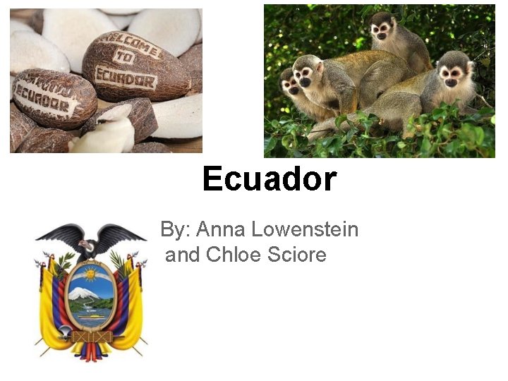 Ecuador By: Anna Lowenstein and Chloe Sciore 