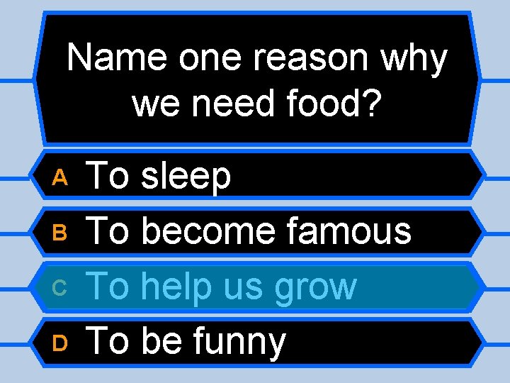 Name one reason why we need food? A B C D To sleep To