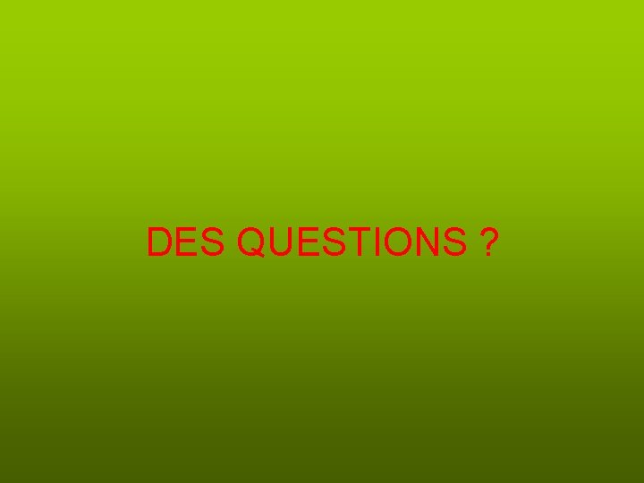 DES QUESTIONS ? 