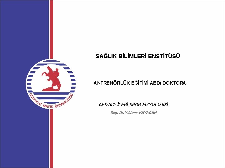 SAĞLIK BİLİMLERİ ENSTİTÜSÜ ANTRENÖRLÜK EĞİTİMİ ABD/ DOKTORA AED 701 - İLERİ SPOR FİZYOLOJİSİ Doç.