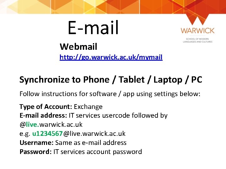 E-mail Webmail http: //go. warwick. ac. uk/mymail Synchronize to Phone / Tablet / Laptop