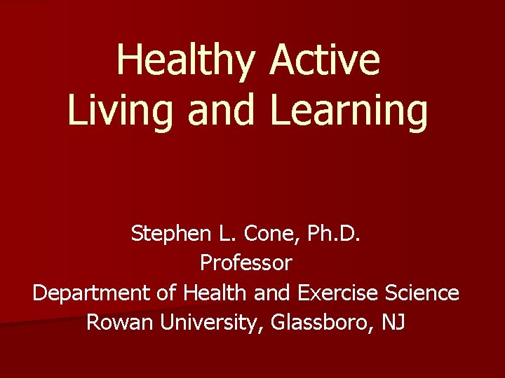 Healthy Active Living and Learning Stephen L. Cone, Ph. D. Professor Department of Health