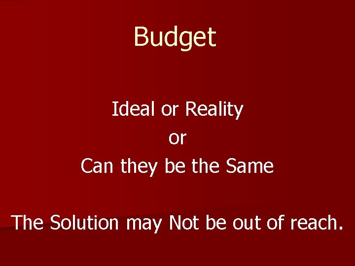 Budget Ideal or Reality or Can they be the Same The Solution may Not