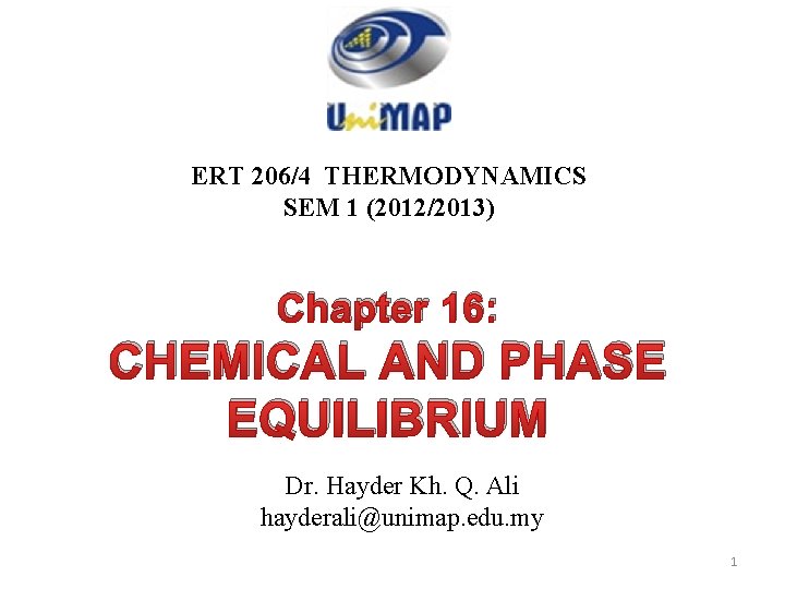 ERT 206/4 THERMODYNAMICS SEM 1 (2012/2013) Chapter 16: CHEMICAL AND PHASE EQUILIBRIUM Dr. Hayder