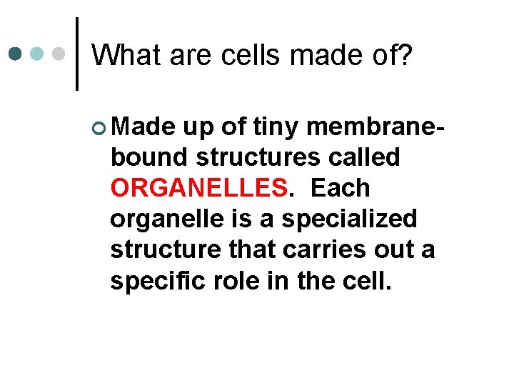 What are cells made of? ¢ Made up of tiny membranebound structures called ORGANELLES.
