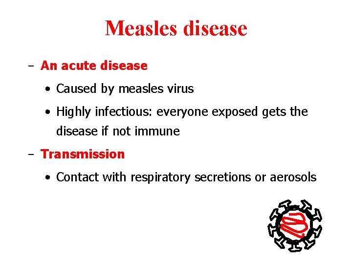 Measles disease - An acute disease • Caused by measles virus • Highly infectious: