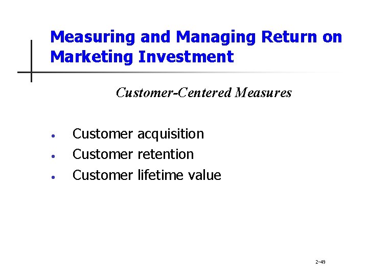 Measuring and Managing Return on Marketing Investment Customer-Centered Measures • • • Customer acquisition