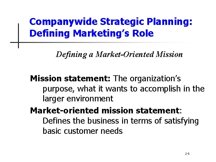 Companywide Strategic Planning: Defining Marketing’s Role Defining a Market-Oriented Mission statement: The organization’s purpose,