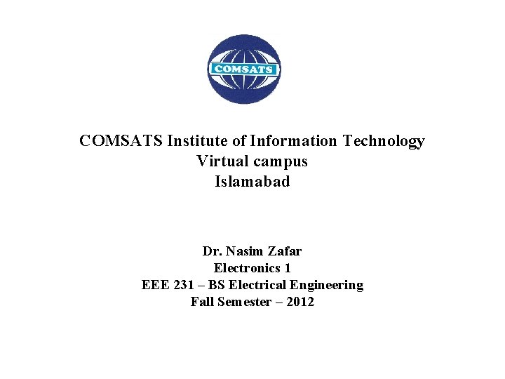 COMSATS Institute of Information Technology Virtual campus Islamabad Dr. Nasim Zafar Electronics 1 EEE