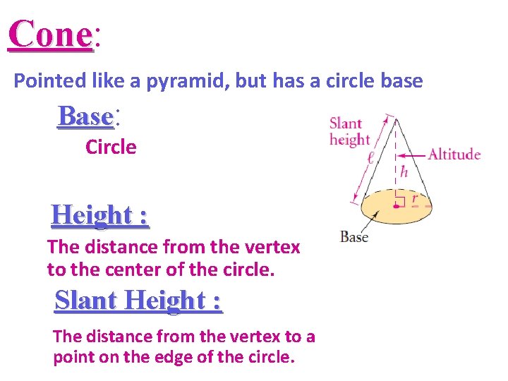 Cone: Cone Pointed like a pyramid, but has a circle base Base: Circle Height