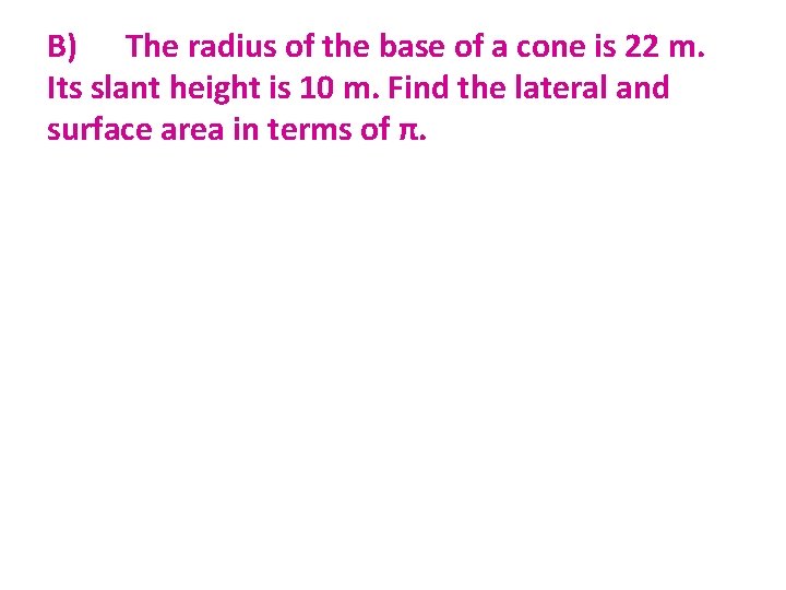 B) The radius of the base of a cone is 22 m. Its slant